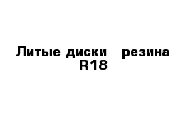 Литые диски   резина R18